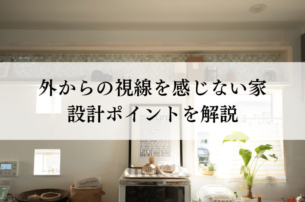 外からの視線を感じない家を実現する！設計ポイントとプライバシーを守るための考え方