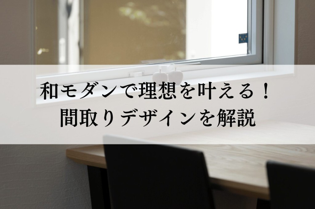 和モダンの間取りで叶える理想の暮らし！個性と落ち着きを両立するデザイン