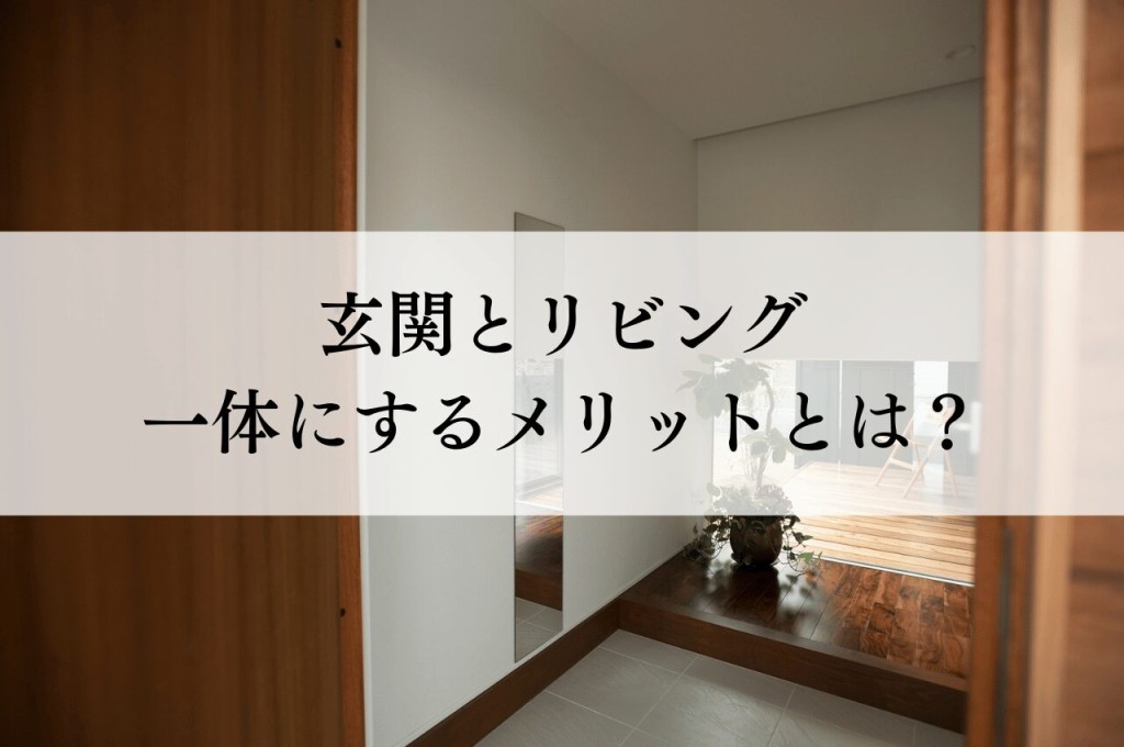 玄関とリビング一体にするメリットとは？間取り実例もご紹介