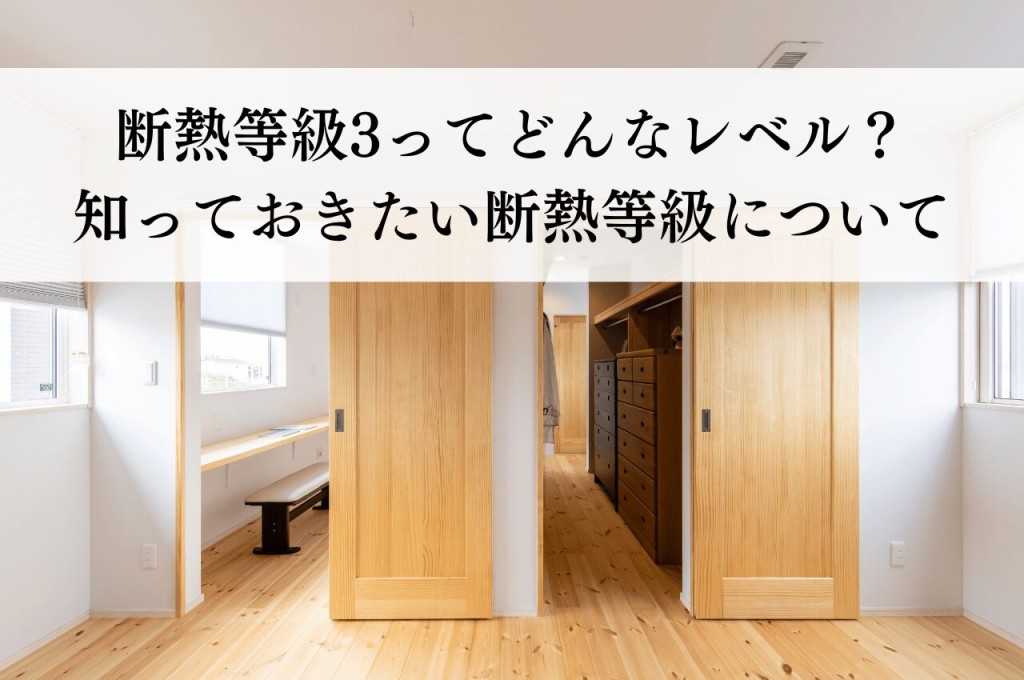 断熱等級3ってどんなレベル？快適な暮らしのために知っておきたい断熱等級について