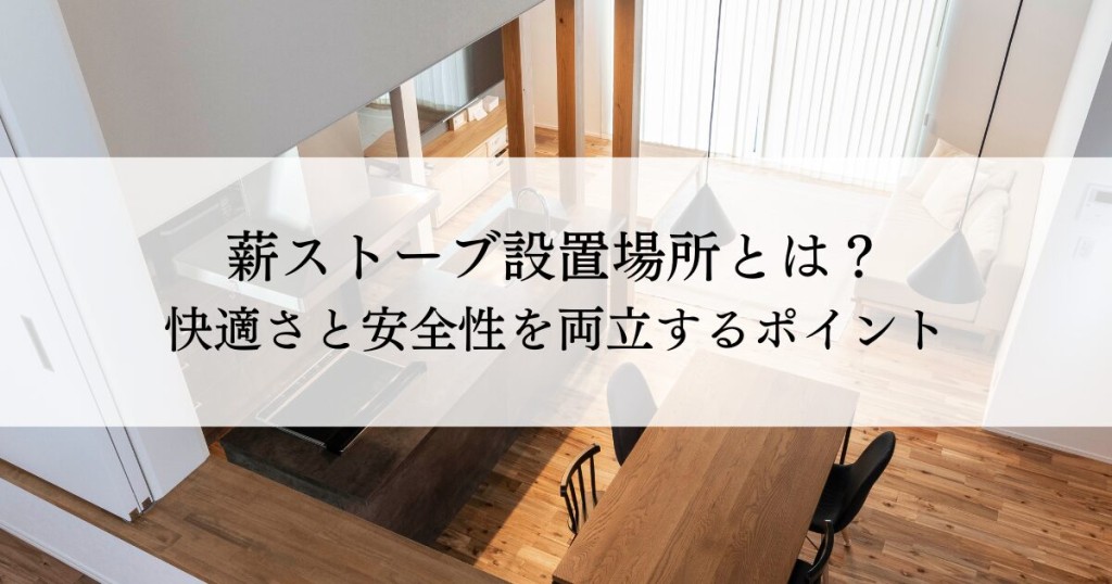 薪ストーブ設置場所とは？快適さと安全性を両立するポイント